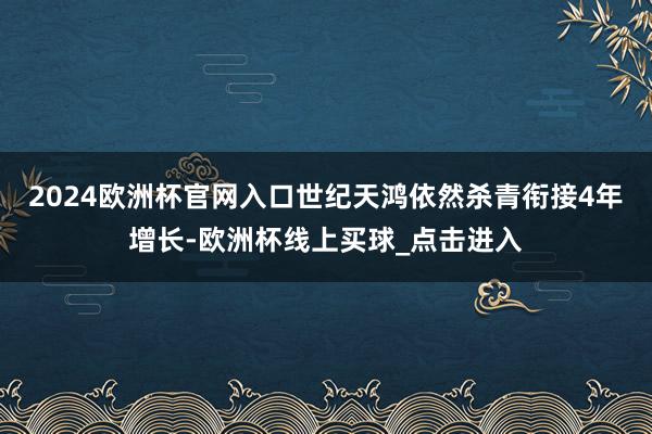 2024欧洲杯官网入口世纪天鸿依然杀青衔接4年增长-欧洲杯线上买球_点击进入