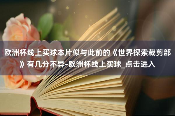 欧洲杯线上买球本片似与此前的《世界探索裁剪部》有几分不异-欧洲杯线上买球_点击进入