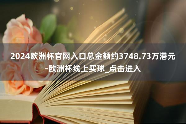 2024欧洲杯官网入口总金额约3748.73万港元-欧洲杯线上买球_点击进入