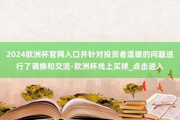 2024欧洲杯官网入口并针对投资者温暖的问题进行了调换和交流-欧洲杯线上买球_点击进入