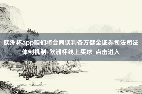 欧洲杯app咱们将会同谈判各方健全证券司法司法体制机制-欧洲杯线上买球_点击进入