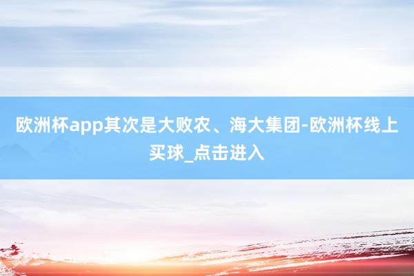 欧洲杯app其次是大败农、海大集团-欧洲杯线上买球_点击进入