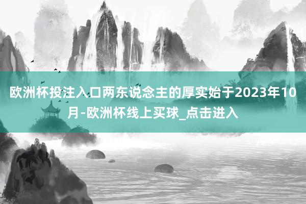 欧洲杯投注入口两东说念主的厚实始于2023年10月-欧洲杯线上买球_点击进入