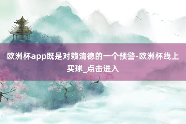 欧洲杯app既是对赖清德的一个预警-欧洲杯线上买球_点击进入