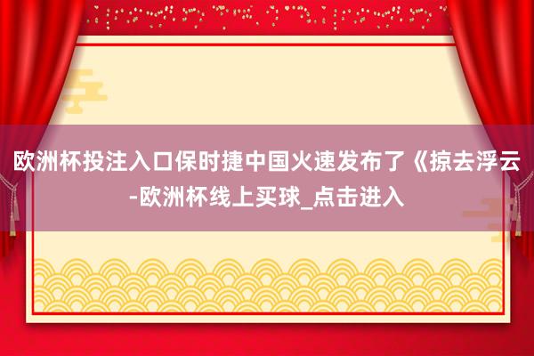 欧洲杯投注入口保时捷中国火速发布了《掠去浮云-欧洲杯线上买球_点击进入