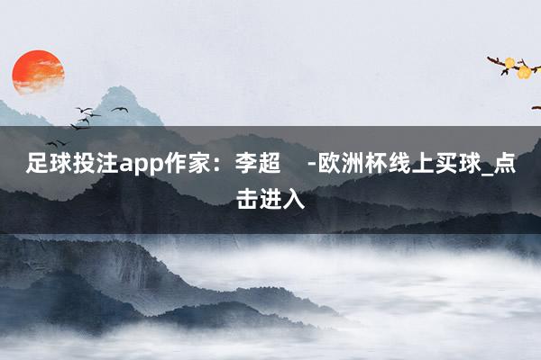 足球投注app作家：李超    -欧洲杯线上买球_点击进入