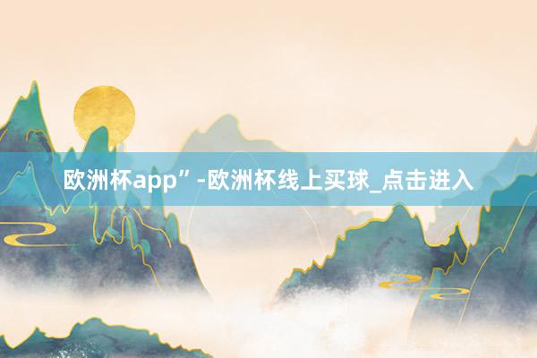 欧洲杯app”-欧洲杯线上买球_点击进入