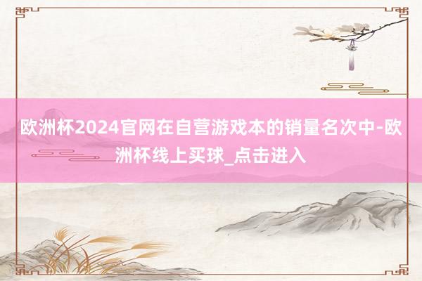 欧洲杯2024官网在自营游戏本的销量名次中-欧洲杯线上买球_点击进入