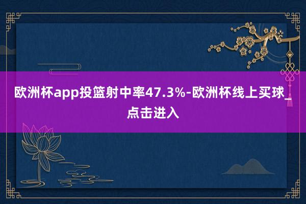 欧洲杯app投篮射中率47.3%-欧洲杯线上买球_点击进入