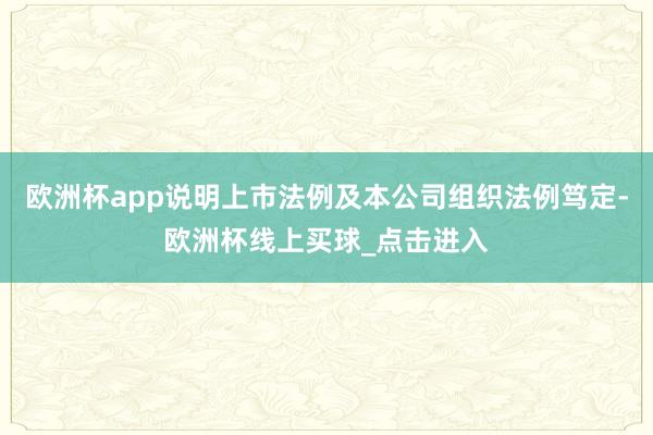 欧洲杯app说明上市法例及本公司组织法例笃定-欧洲杯线上买球_点击进入