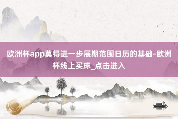 欧洲杯app莫得进一步展期范围日历的基础-欧洲杯线上买球_点击进入