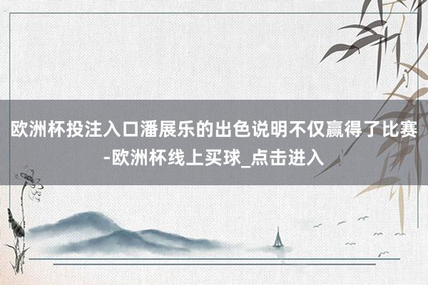 欧洲杯投注入口潘展乐的出色说明不仅赢得了比赛-欧洲杯线上买球_点击进入