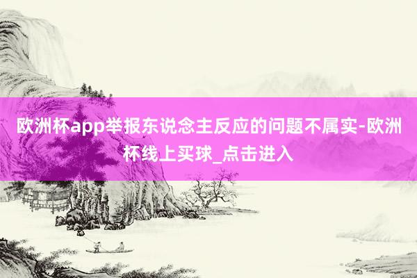 欧洲杯app举报东说念主反应的问题不属实-欧洲杯线上买球_点击进入