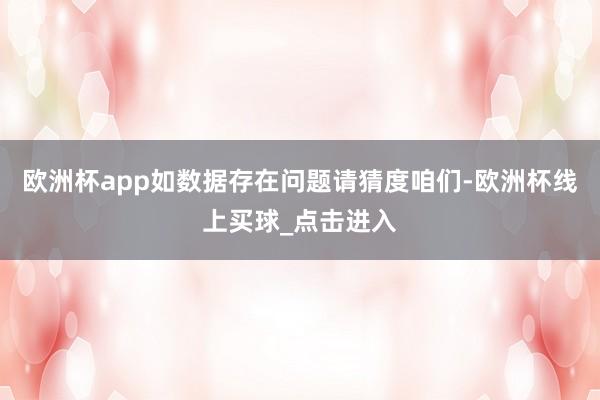 欧洲杯app如数据存在问题请猜度咱们-欧洲杯线上买球_点击进入