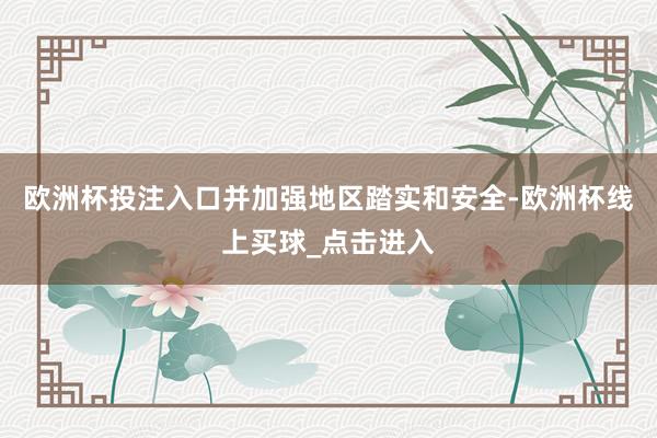 欧洲杯投注入口并加强地区踏实和安全-欧洲杯线上买球_点击进入