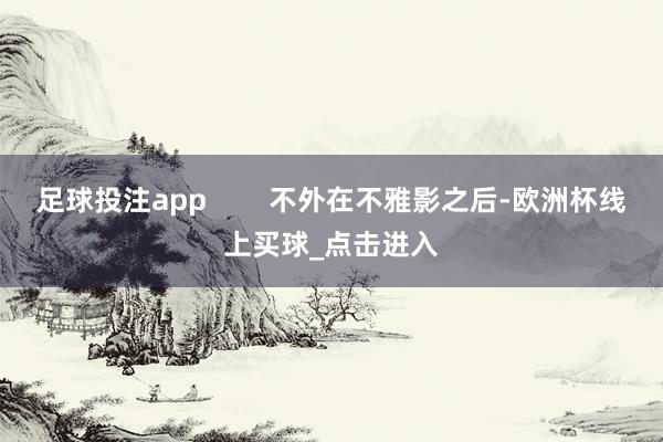 足球投注app        不外在不雅影之后-欧洲杯线上买球_点击进入