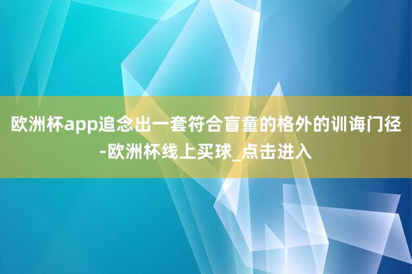 欧洲杯app追念出一套符合盲童的格外的训诲门径-欧洲杯线上买球_点击进入