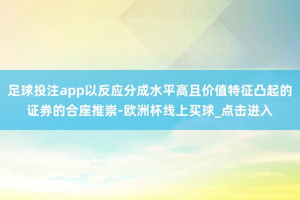 足球投注app以反应分成水平高且价值特征凸起的证券的合座推崇-欧洲杯线上买球_点击进入