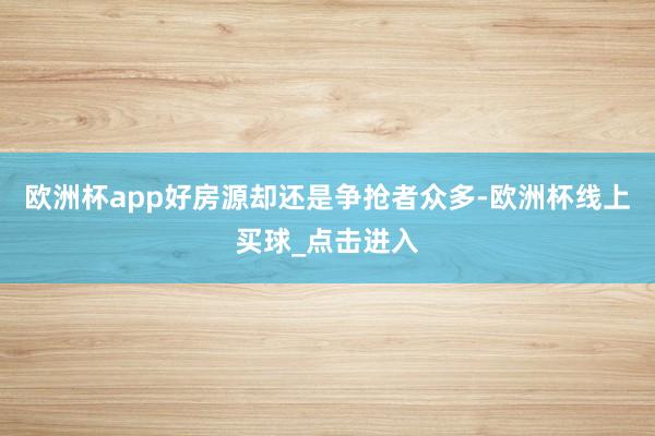 欧洲杯app好房源却还是争抢者众多-欧洲杯线上买球_点击进入