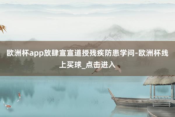 欧洲杯app放肆宣宣道授残疾防患学问-欧洲杯线上买球_点击进入