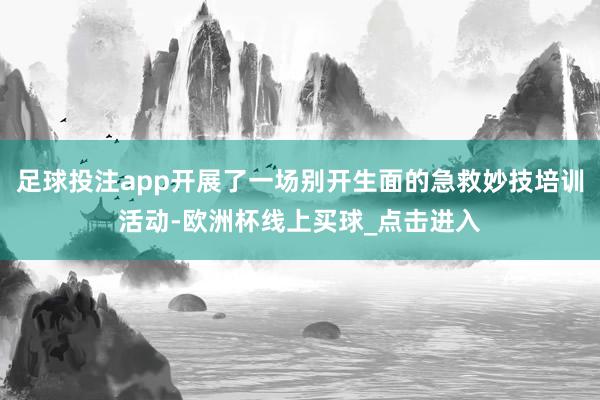 足球投注app开展了一场别开生面的急救妙技培训活动-欧洲杯线上买球_点击进入